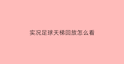 实况足球天梯回放怎么看(实况足球天梯回放怎么看啊)