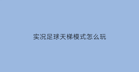 实况足球天梯模式怎么玩(实况足球天梯赛段位有哪些)