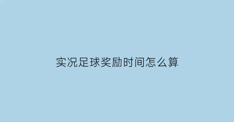 实况足球奖励时间怎么算(实况足球奖励领取)