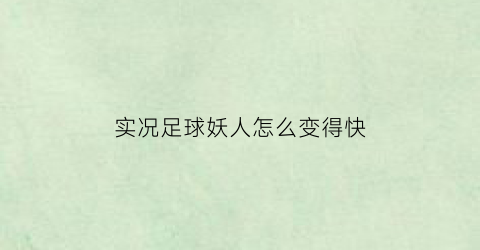 实况足球妖人怎么变得快(实况足球2020端游妖人)