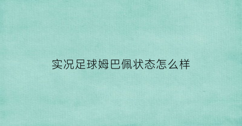 实况足球姆巴佩状态怎么样(实况足球姆巴佩合成公式)