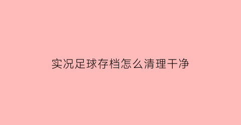 实况足球存档怎么清理干净(实况足球存档在哪)