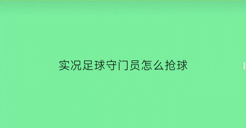 实况足球守门员怎么抢球(实况足球手游守门员出击操作)