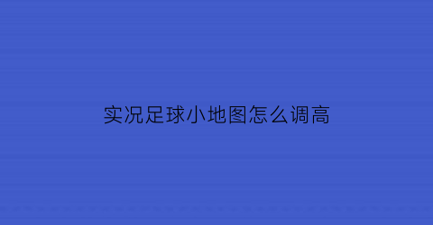 实况足球小地图怎么调高(实况足球怎么调整站位)