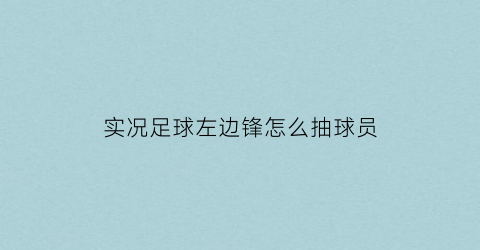 实况足球左边锋怎么抽球员(实况足球2021左边峰)