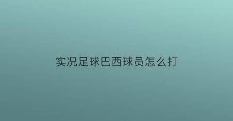 实况足球巴西球员怎么打(实况足球经典巴西阵容)