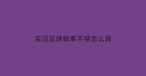 实况足球帧率不够怎么调(实况足球2021帧数设置)