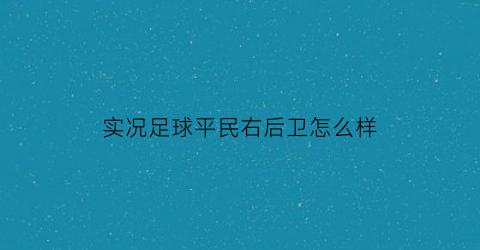 实况足球平民右后卫怎么样(实况足球最强右后卫)