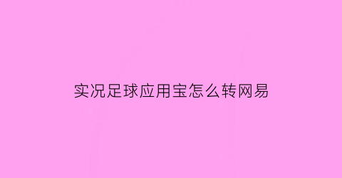 实况足球应用宝怎么转网易(实况足球应用宝怎么转网易手游)