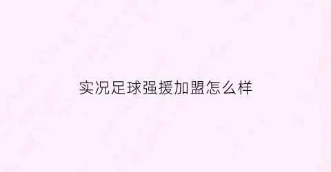 实况足球强援加盟怎么样(实况足球2021强制转会)