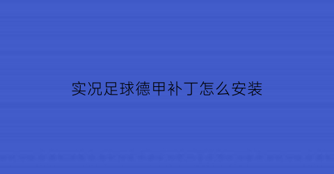 实况足球德甲补丁怎么安装(实况足球2021德甲在哪)