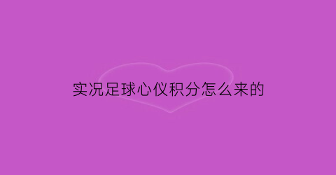 实况足球心仪积分怎么来的(实况足球心仪积分会清空吗)