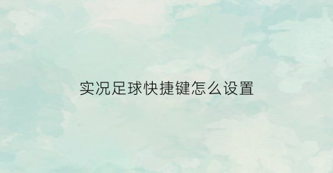 实况足球快捷键怎么设置(实况足球2021快捷键)