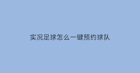 实况足球怎么一键预约球队(实况足球怎么一键预约球队)