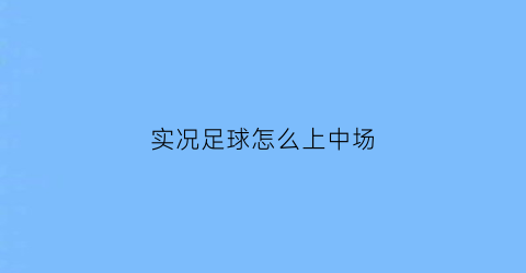 实况足球怎么上中场(实况足球怎么上中场球员)