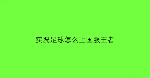 实况足球怎么上国服王者(实况足球怎么用中国队)