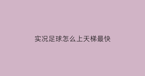 实况足球怎么上天梯最快(实况足球打天梯加熟练度吗)