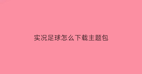 实况足球怎么下载主题包(实况足球怎么下载主题包视频)