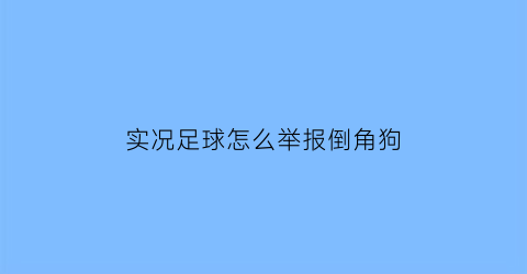 实况足球怎么举报倒角狗(实况足球如何举报卡狗)