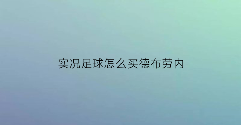 实况足球怎么买德布劳内(实况足球德布劳内合成公式)