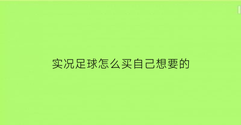 实况足球怎么买自己想要的(实况足球怎么买想要的球员)