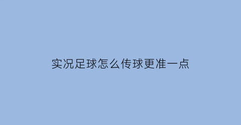 实况足球怎么传球更准一点(实况足球怎么传球更准一点呢)