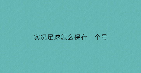 实况足球怎么保存一个号(实况足球怎么保存精彩回放)