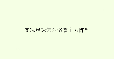 实况足球怎么修改主力阵型(实况足球怎样更改队伍阵型)