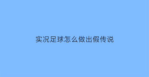 实况足球怎么做出假传说(实况足球假射怎么做)