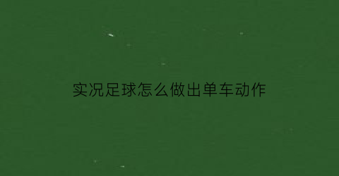 实况足球怎么做出单车动作(实况足球踩单车教程)