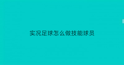 实况足球怎么做技能球员(实况足球的技能)