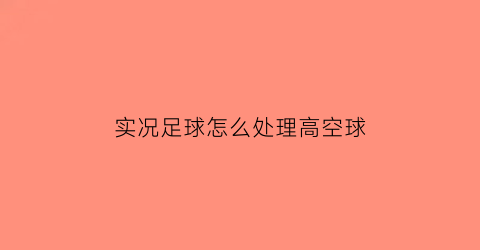 实况足球怎么处理高空球(实况足球怎么接高空球)