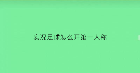 实况足球怎么开第一人称(实况足球一球成名第一人称)