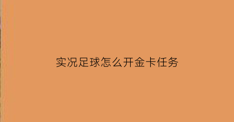 实况足球怎么开金卡任务(实况足球怎么拿金球奖)