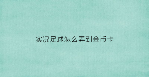 实况足球怎么弄到金币卡(实况足球金币怎么转成点卡)