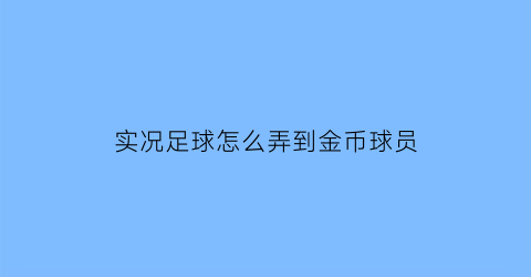 实况足球怎么弄到金币球员(实况足球的金币怎么用)