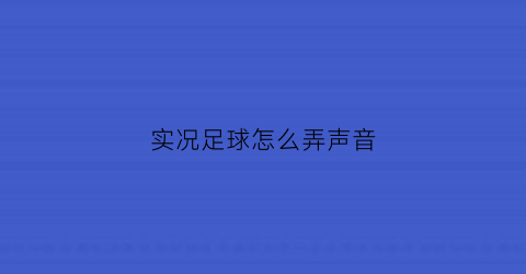 实况足球怎么弄声音(实况足球2021怎么换音乐)