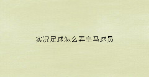 实况足球怎么弄皇马球员(实况足球2021授权皇马)