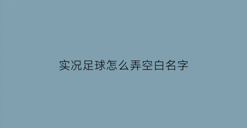 实况足球怎么弄空白名字(实况足球怎么把球员名字调成中文)