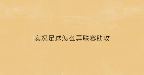 实况足球怎么弄联赛助攻(实况足球怎么弄联赛助攻的)