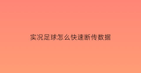 实况足球怎么快速断传数据(实况足球2021怎么断球)