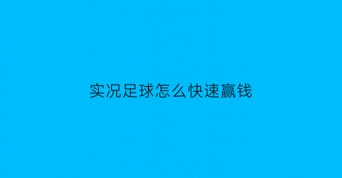 实况足球怎么快速赢钱(实况足球怎么快速赚资金)