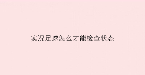 实况足球怎么才能检查状态(实况足球手游怎么查看球员状态)