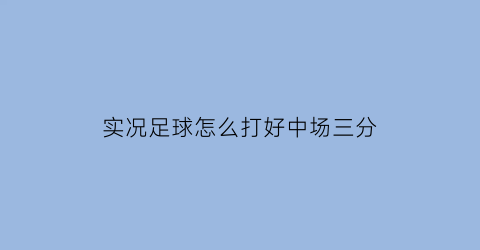 实况足球怎么打好中场三分(实况足球用中场球员进球)