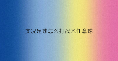 实况足球怎么打战术任意球(实况足球中任意球的踢法)