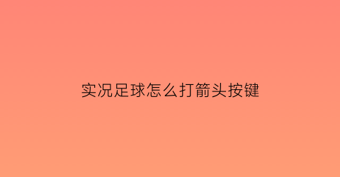 实况足球怎么打箭头按键(实况足球怎么打箭头按键视频)