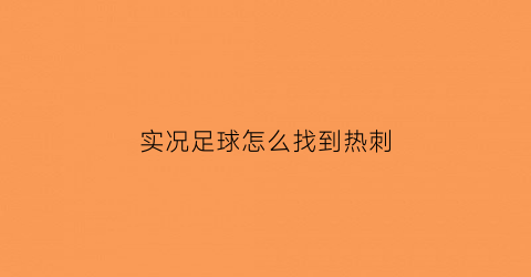 实况足球怎么找到热刺(实况足球2021热刺球员能力值)