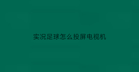 实况足球怎么投屏电视机(实况足球怎么投球)