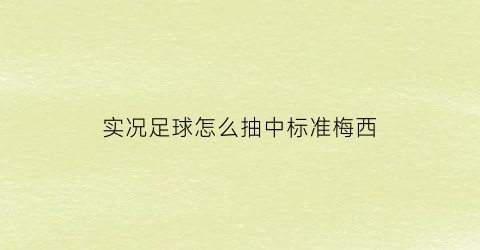 实况足球怎么抽中标准梅西(实况足球手游怎么抽梅西)