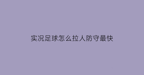 实况足球怎么拉人防守最快(实况足球拉人不犯规吗)